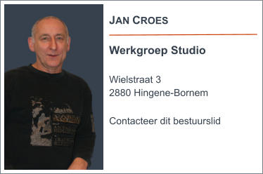 JAN CROES  Werkgroep Studio  Wielstraat 3 2880 Hingene-Bornem  Contacteer dit bestuurslid